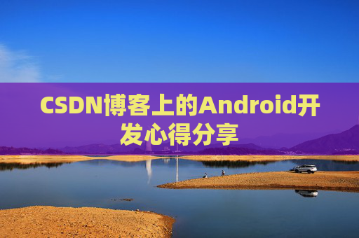 CSDN博客上的Android开发心得分享